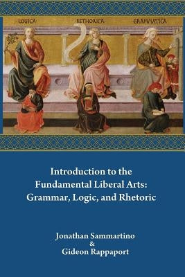 Introduction to the Fundamental Liberal Arts: Grammar, Logic, and Rhetoric by Rappaport, Gideon