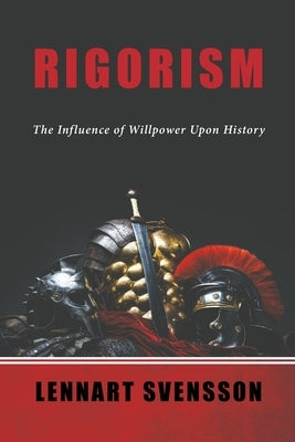 Rigorism: The Influence of Willpower Upon History by Svensson, Lennart