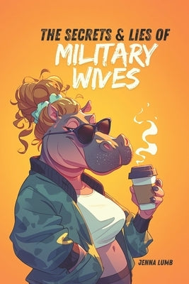 The Secrets & Lies of Military Wives by Lumb, Jenna