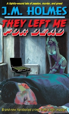 They Left Me For DEAD: A Hardboiled Noir Crime Thriller by Holmes, J. M.