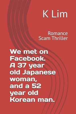 I met you on Facebook 37 Japanese Women and 52 Korean Man: Romance Scam Thriller by Lim, K.