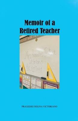 Memoir of a Retired Teacher by Victoriano, Praxedes Solina