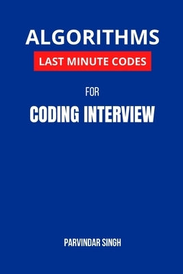 Algorithms Last Minute Codes for Coding Interview: Algorithm Revision Questions for cracking the Coding Interview by Singh, Parvindar
