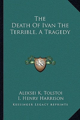 The Death Of Ivan The Terrible, A Tragedy by Tolstoy, Aleksey Konstantinovich