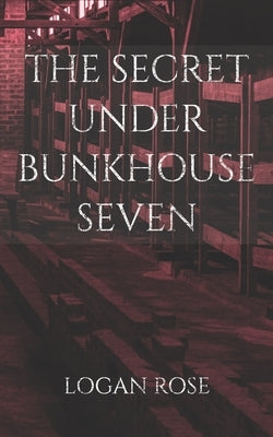 The Secret Under Bunkhouse Seven by Rose, Logan