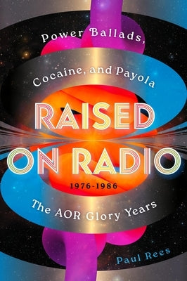 Raised on Radio: Power Ballads, Cocaine & Payola - The Aor Glory Years 1976-1986 by Rees, Paul
