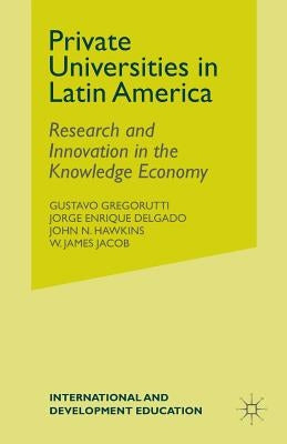 Private Universities in Latin America: Research and Innovation in the Knowledge Economy by Gregorutti, G.