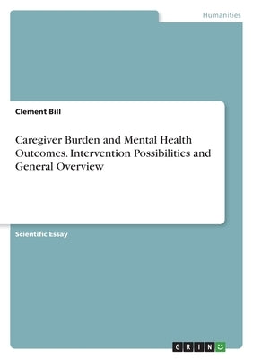 Caregiver Burden and Mental Health Outcomes. Intervention Possibilities and General Overview by Bill, Clement