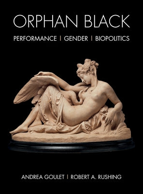 Orphan Black: Performance, Gender, Biopolitics by Goulet, Andrea