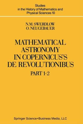 Mathematical Astronomy in Copernicus' de Revolutionibus: In Two Parts by Swerdlow, N. M.