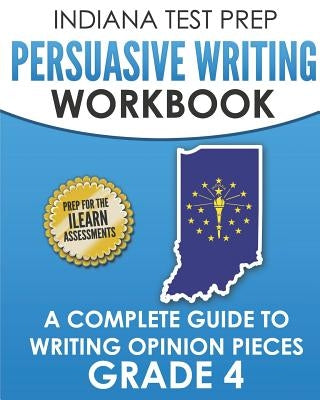 INDIANA TEST PREP Persuasive Writing Workbook Grade 4: A Complete Guide to Writing Opinion Pieces by Hawas, I.