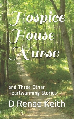 Hospice House Nurse: and Three Other Heartwarming Stories by Keith, D. Renae