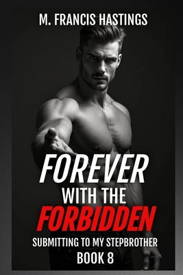 Forever With the Forbidden: Submitting to My Stepbrother Book 8 by Hastings, M. Francis