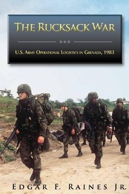 The Rucksack War: U.S. Army Operational Logistics in Grenada, 1983 by Center of Military History United States