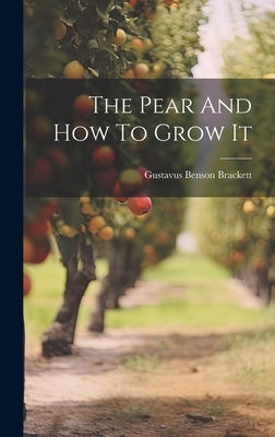 The Pear And How To Grow It by Brackett, Gustavus Benson