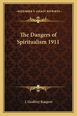 The Dangers of Spiritualism 1911 by Raupert, J. Godfrey