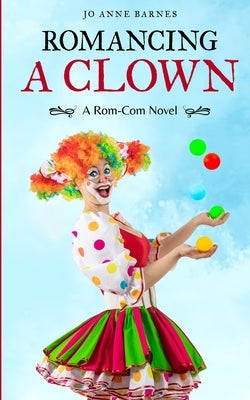 Romancing A Clown: A Rom-Com Novel by Barnes, Jo Anne
