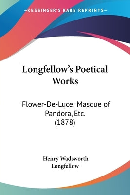 Longfellow's Poetical Works: Flower-De-Luce; Masque of Pandora, Etc. (1878) by Longfellow, Henry Wadsworth