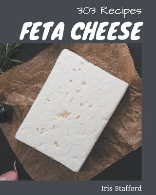 303 Feta Cheese Recipes: Explore Feta Cheese Cookbook NOW! by Stafford, Iris