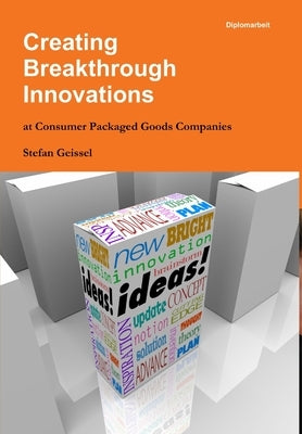 Creating Breakthrough Innovations at Consumer Packaged Goods Companies by Geissel, Stefan