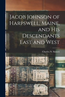 Jacob Johnson of Harpswell, Maine, and his Descendants East and West by Sinnett, Charles N. 1847-1928