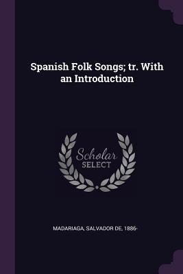 Spanish Folk Songs; tr. With an Introduction by Madariaga, Salvador De 1886-