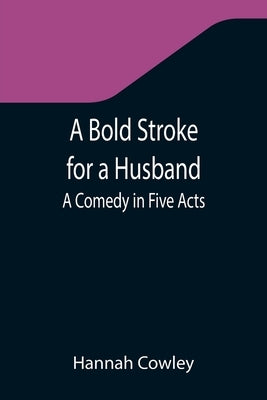 A Bold Stroke for a Husband: A Comedy in Five Acts by Cowley, Hannah