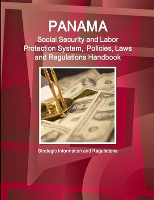 Panama Social Security and Labor Protection System, Policies, Laws and Regulations Handbook - Strategic Information and Regulations by Ibp, Inc