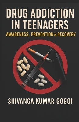 Drug Addiction in Teenagers: Awareness, Prevention & Recovery by Gogoi, Shivanga Kumar