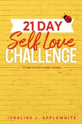 21 Day Self Love Challenge: It's Time To Start Loving Yourself by Applewhite, Ivraline J.