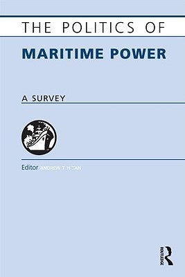 The Politics of Maritime Power: A Survey by Tan, Andrew T. H.