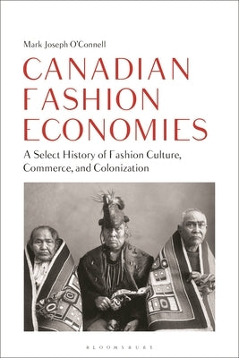 Canadian Fashion Economies: A Select History of Fashion Culture, Commerce, and Colonization by O'Connell, Mark Joseph