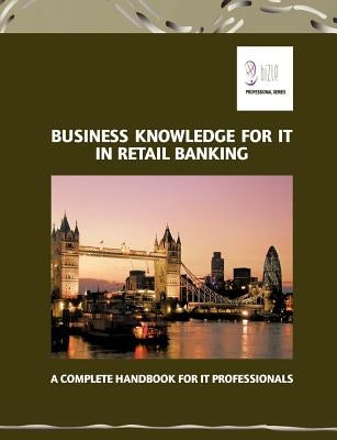 Business Knowledge for IT in Retail Banking: A Complete Handbook for IT Professionals by Essvale Corporation Ltd