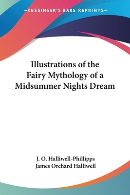 Illustrations of the Fairy Mythology of a Midsummer Nights Dream by Halliwell-Phillipps, J. O.