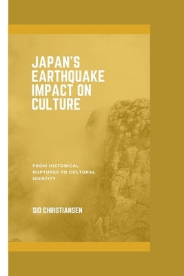 Japan Earthquake Impact on Culture: From Historical Ruptures to Cultural Identity by Christiansen, Sid
