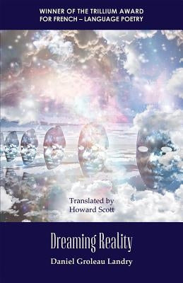 Dreaming Reality: Winner of the Trillium Award for French-Language Poetry by Landry, Daniel Groleau