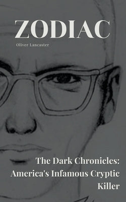 Zodiac The Dark Chronicles: America's Infamous Cryptic Killer by Lancaster, Oliver