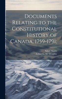 Documents Relating to the Constitutional History of Canada, 1759-1791; by Shortt, Adam