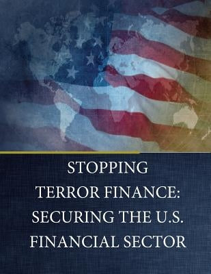 Stopping Terror Finance: Securing the U.S. Financial Sector by Committee on Financial Services
