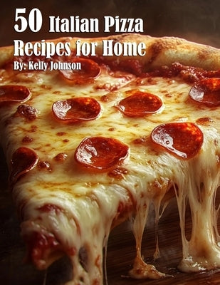 50 Italian Pizza Recipes for Home by Johnson, Kelly