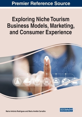 Exploring Niche Tourism Business Models, Marketing, and Consumer Experience by Rodrigues, Maria Antia