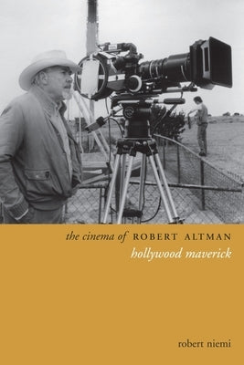 The Cinema of Robert Altman: Hollywood Maverick by Niemi, Robert