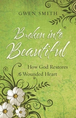 Broken Into Beautiful: How God Restores the Wounded Heart by Smith, Gwen