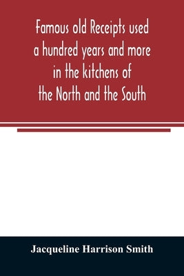 Famous old receipts used a hundred years and more in the kitchens of the North and the South by Harrison Smith, Jacqueline
