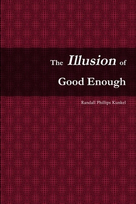The Illusion of Good Enough: The Challenge of Achieving Excellence by Kunkel, Randall Phillips
