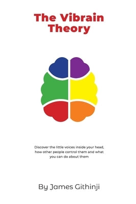 The Vibrain Theory: Discover the little voices inside your head, how other people control them and what you can do about them. by Githinji, James