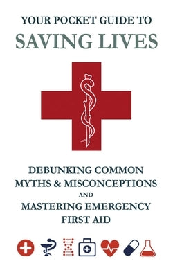 Your Pocket Guide to Saving Lives: Debunking Common Myths & Misconceptions and Mastering Emergency First Aid by Markus, Christopher