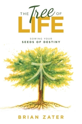 The Tree of Life: Sowing Your Seeds of Destiny by Zater, Brian