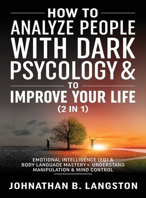 How to Analyze people with dark Psychology & to improve your life (2 in 1): Emotional Intelligence (EQ) & Body Language mastery + Understand Manipulat by B. Langston, Johnathan