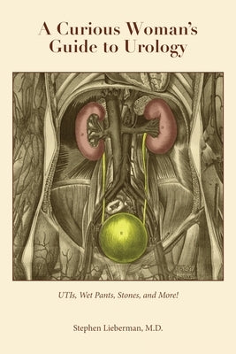 A Curious Woman's Guide to Urology: UTIs, Wet Pants, Stones, and More! by Lieberman, Stephen